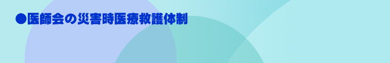 ●医師会の災害時医療救護体制